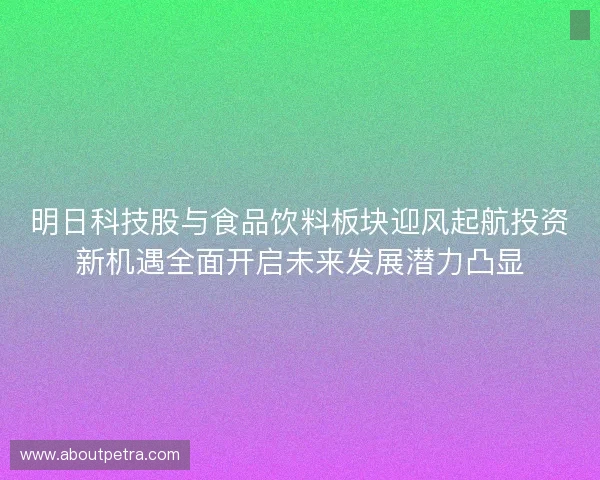 明日科技股与食品饮料板块迎风起航投资新机遇全面开启未来发展潜力凸显