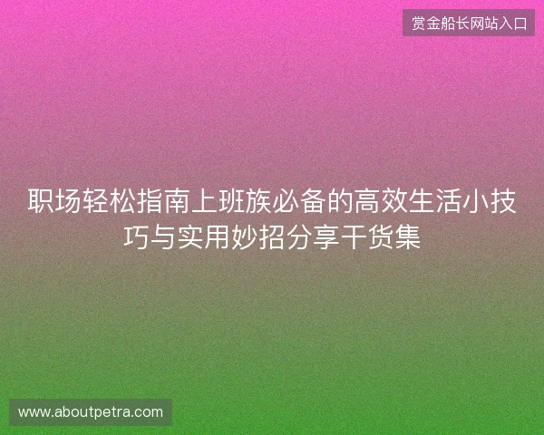 职场轻松指南上班族必备的高效生活小技巧与实用妙招分享干货集