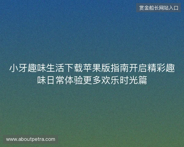 小牙趣味生活下载苹果版指南开启精彩趣味日常体验更多欢乐时光篇
