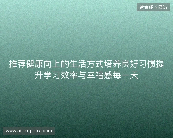 推荐健康向上的生活方式培养良好习惯提升学习效率与幸福感每一天 推荐健康向上的生活方式培养良好习惯提升学习效率与幸福感每一天